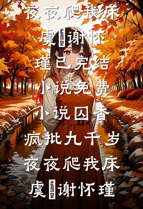 囚香：疯批九千岁夜夜爬我床虞妱谢怀瑾已完结小说_免费小说囚香：疯批九千岁夜夜爬我床虞妱谢怀瑾