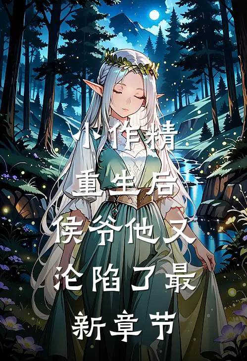 小作精重生后，侯爷他又沦陷了最新章节