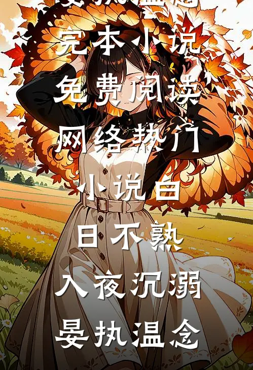 白日不熟，入夜沉溺晏执温念完本小说免费阅读_网络热门小说白日不熟，入夜沉溺(晏执温念)