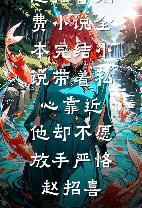 带着私心靠近，他却不愿放手(严恪赵招喜)免费小说_全本完结小说带着私心靠近，他却不愿放手严恪赵招喜