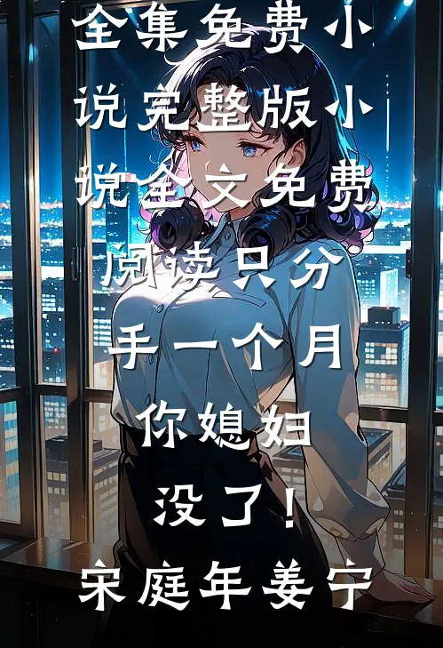 只分手一个月，你媳妇没了！(宋庭年姜宁)全集免费小说_完整版小说全文免费阅读只分手一个月，你媳妇没了！宋庭年姜宁