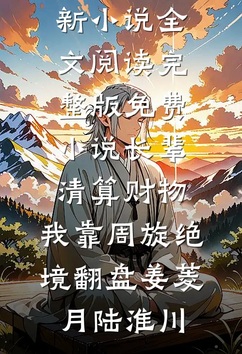 长辈清算财物，我靠周旋绝境翻盘(姜菱月陆淮川)最新小说全文阅读_完整版免费小说长辈清算财物，我靠周旋绝境翻盘(姜菱月陆淮川)