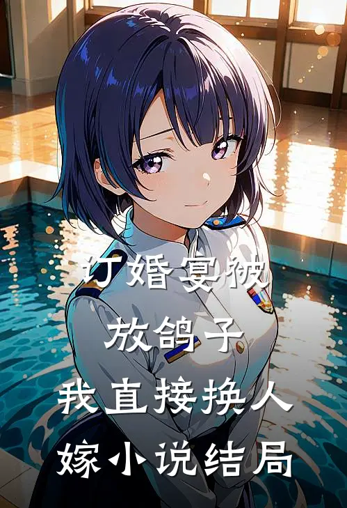 订婚宴被放鸽子，我直接换人嫁小说结局