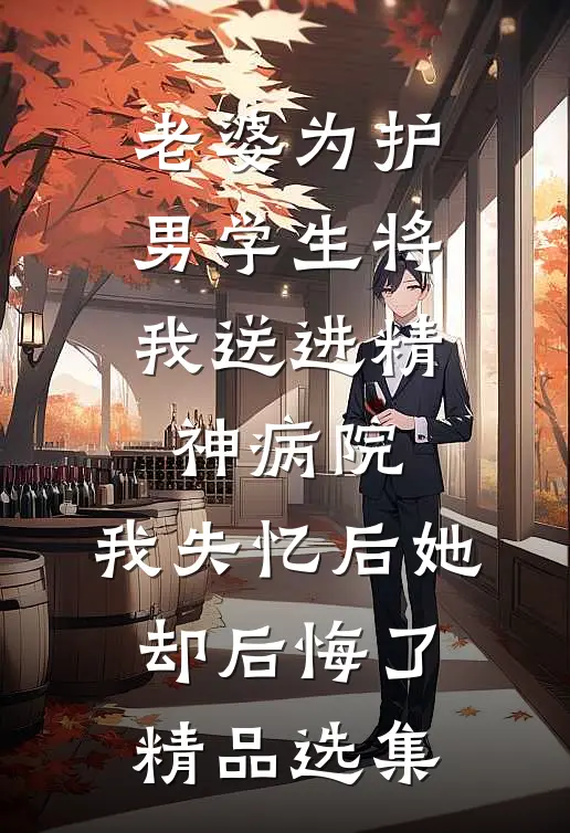 老婆为护男学生将我送进精神病院，我失忆后她却后悔了精品选集