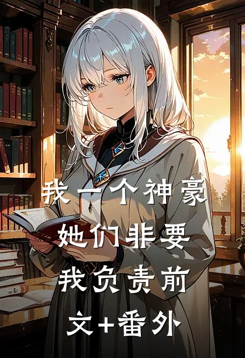 我一个神豪，她们非要我负责前文+番外