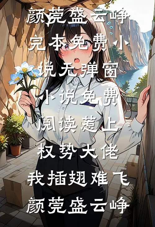 惹上权势大佬，我插翅难飞颜莞盛云峥完本免费小说_无弹窗小说免费阅读惹上权势大佬，我插翅难飞颜莞盛云峥