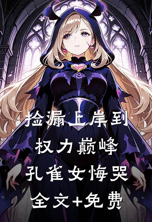 捡漏上岸到权力巅峰，孔雀女悔哭全文+免费