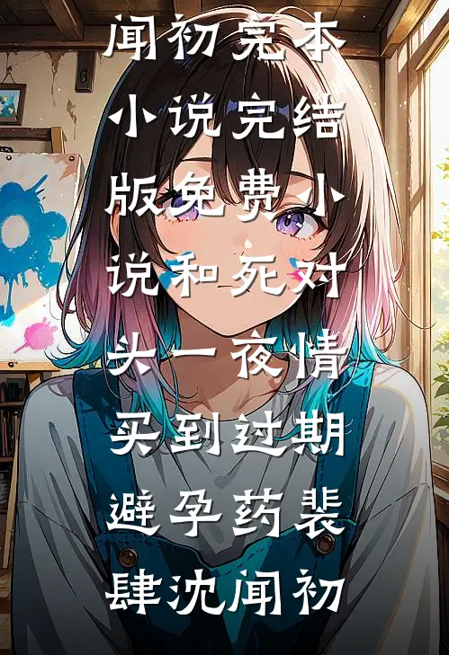 和死对头一夜情，买到过期避孕药(裴肆沈闻初)完本小说_完结版免费小说和死对头一夜情，买到过期避孕药(裴肆沈闻初)