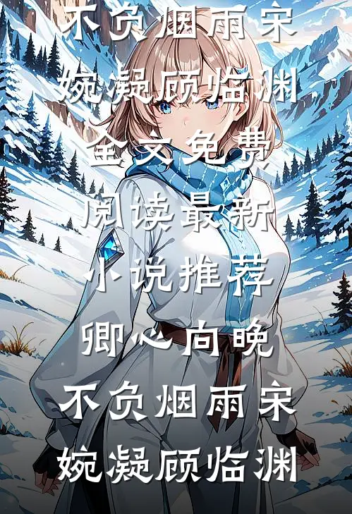 卿心向晚，不负烟雨(宋婉凝顾临渊)全文免费阅读_最新小说推荐卿心向晚，不负烟雨宋婉凝顾临渊