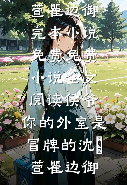 侯爷，你的外室是冒牌的沈祎萱瞿边御完本小说免费_免费小说全文阅读侯爷，你的外室是冒牌的(沈祎萱瞿边御)