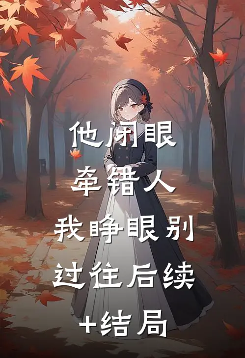 他闭眼牵错人，我睁眼别过往后续+结局