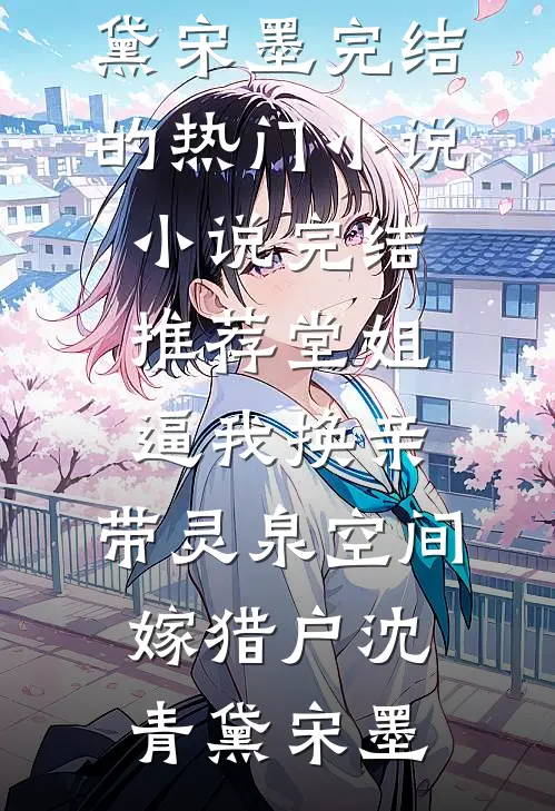 堂姐逼我换亲，带灵泉空间嫁猎户(沈青黛宋墨)完结的热门小说_小说完结推荐堂姐逼我换亲，带灵泉空间嫁猎户沈青黛宋墨