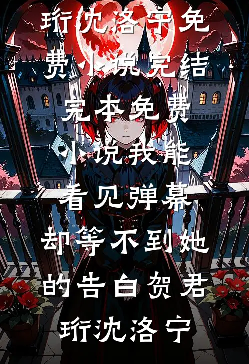 我能看见弹幕，却等不到她的告白(贺君珩沈洛宁)免费小说完结_完本免费小说我能看见弹幕，却等不到她的告白贺君珩沈洛宁