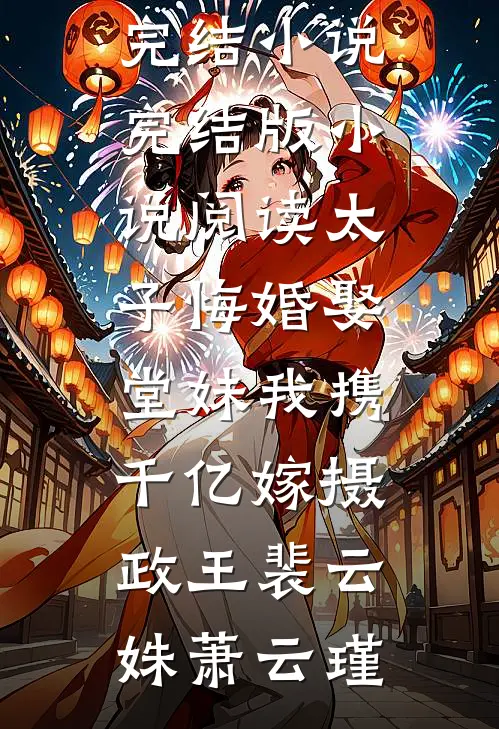 太子悔婚娶堂妹我携千亿嫁摄政王裴云姝萧云瑾热门完结小说_完结版小说阅读太子悔婚娶堂妹我携千亿嫁摄政王(裴云姝萧云瑾)