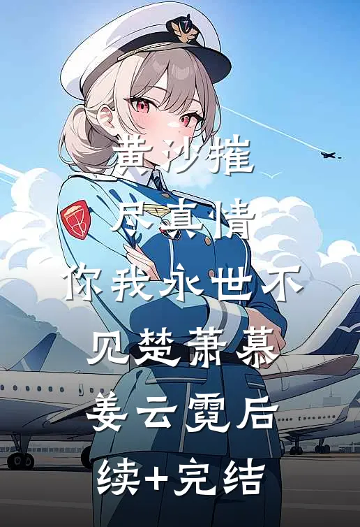 黄沙摧尽真情，你我永世不见楚萧慕姜云霓后续+完结