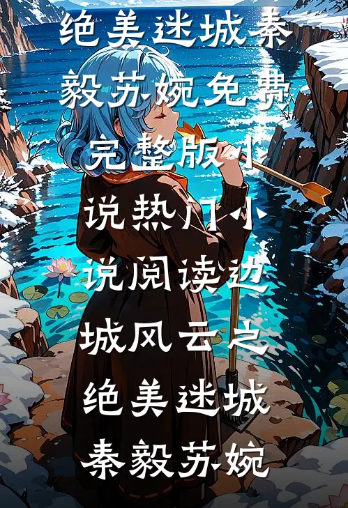边城风云之绝美迷城秦毅苏婉免费完整版小说_热门小说阅读边城风云之绝美迷城(秦毅苏婉)