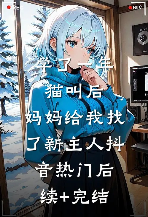 学了一年猫叫后，妈妈给我找了新主人抖音热门后续+完结