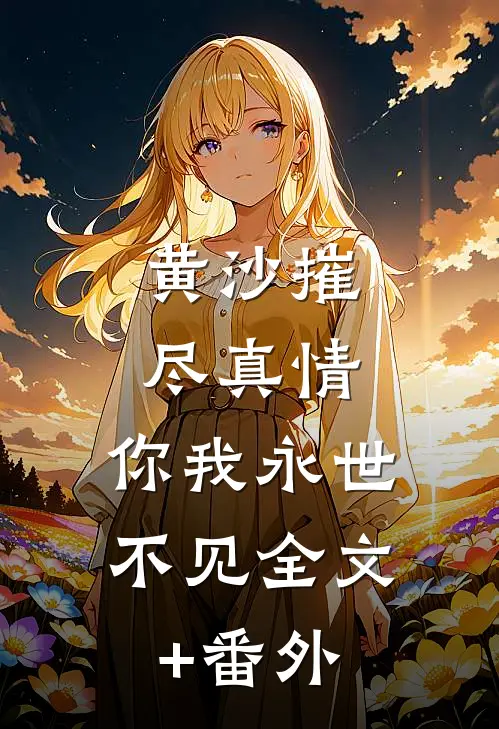 黄沙摧尽真情，你我永世不见全文+番外