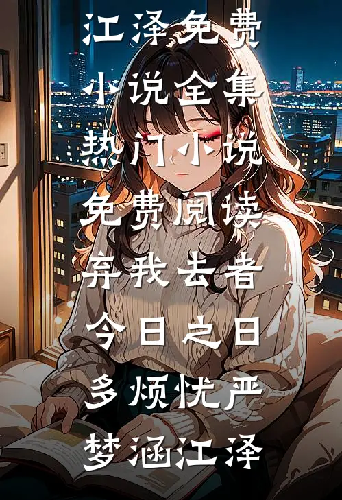 弃我去者，今日之日多烦忧(严梦涵江泽)免费小说全集_热门小说免费阅读弃我去者，今日之日多烦忧(严梦涵江泽)