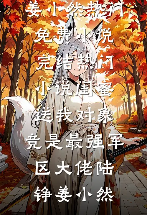 闺蜜送我对象：竟是最强军区大佬陆铮姜小然热门免费小说_完结热门小说闺蜜送我对象：竟是最强军区大佬(陆铮姜小然)