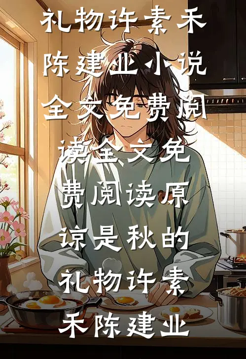 原谅是秋的礼物(许素禾陈建业)小说全文免费阅读_全文免费阅读原谅是秋的礼物(许素禾陈建业)