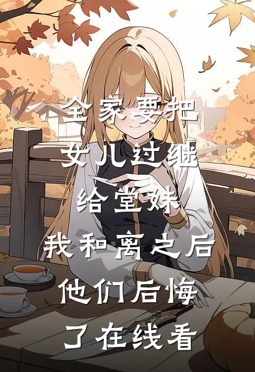 全家要把女儿过继给堂妹，我和离之后他们后悔了在线看