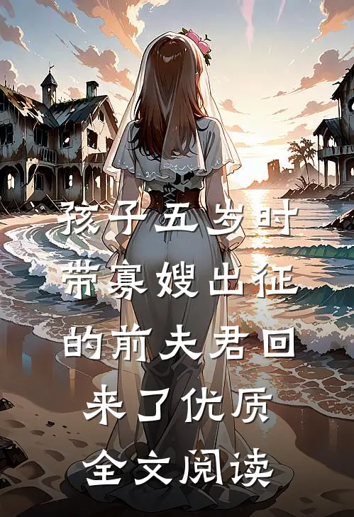 孩子五岁时，带寡嫂出征的前夫君回来了优质全文阅读