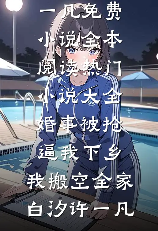 婚事被抢逼我下乡，我搬空全家(白汐许一凡)免费小说全本阅读_热门小说大全婚事被抢逼我下乡，我搬空全家(白汐许一凡)