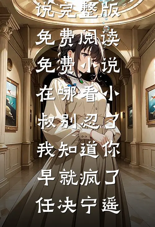 小叔别忍了，我知道你早就疯了任决宁遥小说完整版免费阅读_免费小说在哪看小叔别忍了，我知道你早就疯了任决宁遥