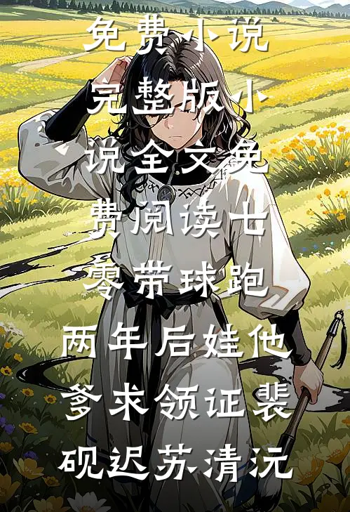 七零带球跑，两年后娃他爹求领证裴砚迟苏清沅在哪看免费小说_完整版小说全文免费阅读七零带球跑，两年后娃他爹求领证裴砚迟苏清沅
