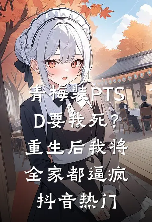 青梅装PTSD要我死？重生后我将全家都逼疯抖音热门