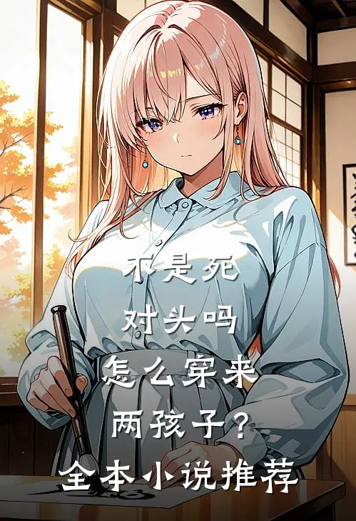 不是死对头吗，怎么穿来两孩子？全本小说推荐