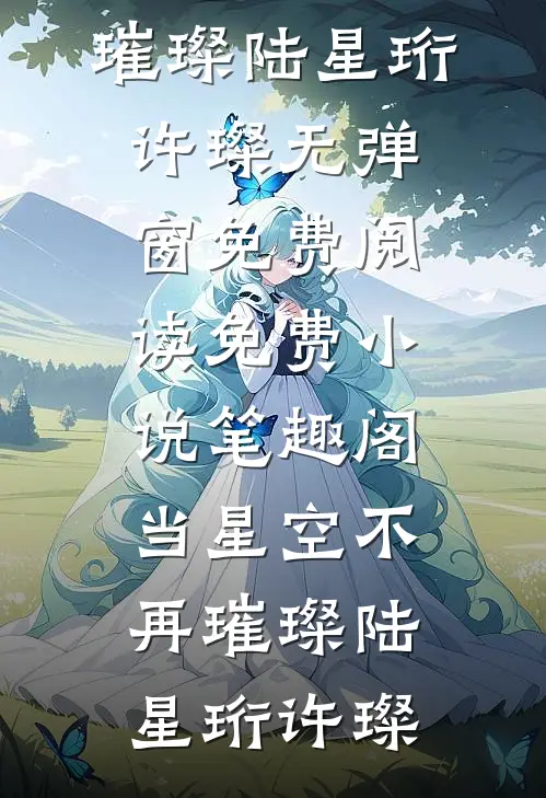 当星空不再璀璨(陆星珩许璨)无弹窗免费阅读_免费小说笔趣阁当星空不再璀璨陆星珩许璨