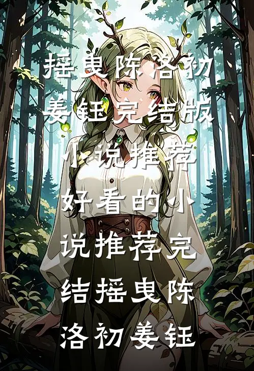摇曳(陈洛初姜钰)完结版小说推荐_好看的小说推荐完结摇曳(陈洛初姜钰)