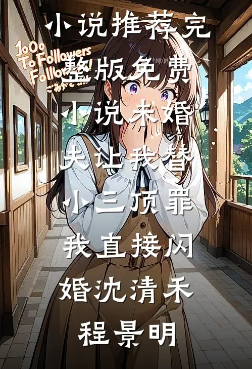 未婚夫让我替小三顶罪，我直接闪婚沈清禾程景明最新好看小说推荐_完整版免费小说未婚夫让我替小三顶罪，我直接闪婚沈清禾程景明