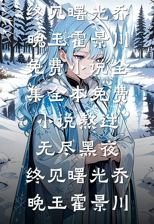 熬过无尽黑夜，终见曙光(乔晚玉霍景川)免费小说全集_全本免费小说熬过无尽黑夜，终见曙光(乔晚玉霍景川)