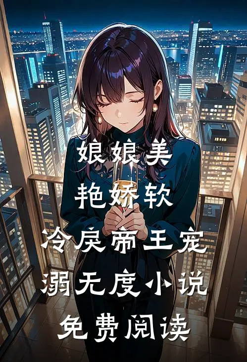 娘娘美艳娇软，冷戾帝王宠溺无度小说免费阅读