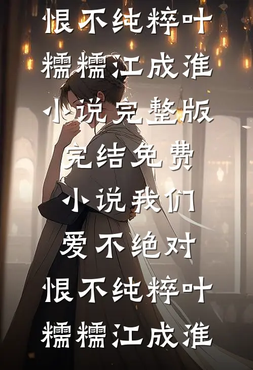 我们爱不绝对，恨不纯粹(叶糯糯江成淮)小说完整版_完结免费小说我们爱不绝对，恨不纯粹叶糯糯江成淮