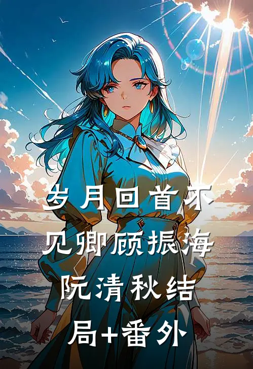 岁月回首不见卿顾振海阮清秋结局+番外