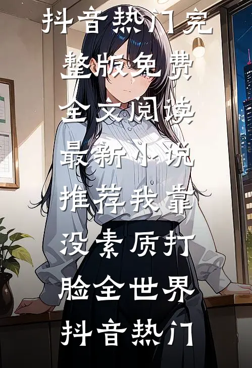 我靠没素质打脸全世界抖音热门完整版免费全文阅读_最新小说推荐我靠没素质打脸全世界(抖音热门)