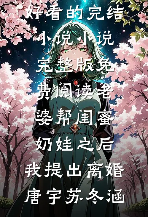 老婆帮闺蜜奶娃之后，我提出离婚唐宇苏冬涵好看的完结小说_小说完整版免费阅读老婆帮闺蜜奶娃之后，我提出离婚(唐宇苏冬涵)