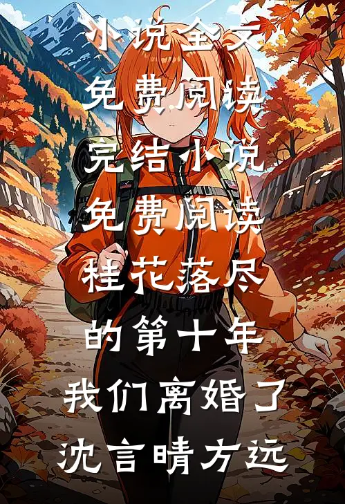 桂花落尽的第十年，我们离婚了沈言晴方远小说全文免费阅读_完结小说免费阅读桂花落尽的第十年，我们离婚了沈言晴方远