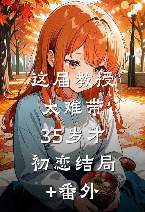 这届教授太难带，35岁才初恋结局+番外