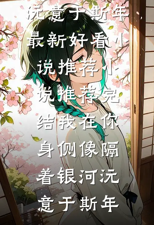我在你身侧像隔着银河沅意于斯年最新好看小说推荐_小说推荐完结我在你身侧像隔着银河(沅意于斯年)