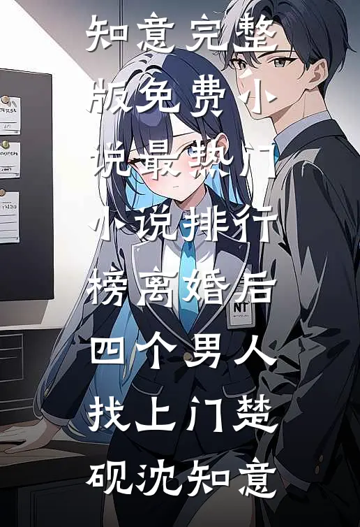 离婚后，四个男人找上门(楚砚沈知意)完整版免费小说_最热门小说排行榜离婚后，四个男人找上门(楚砚沈知意)