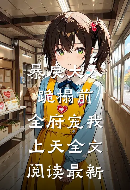暴戾大人跪榻前，全府宠我上天全文阅读最新