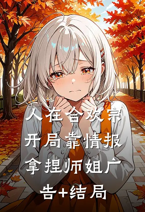 人在合欢宗，开局靠情报拿捏师姐广告+结局