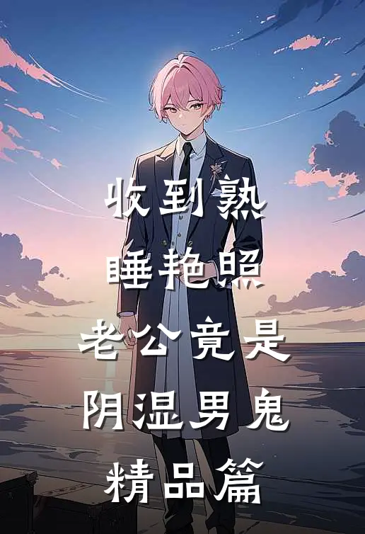 收到熟睡艳照，老公竟是阴湿男鬼精品篇