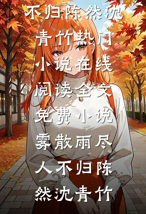 雾散雨尽人不归(陈然沈青竹)热门小说在线阅读_全文免费小说雾散雨尽人不归(陈然沈青竹)