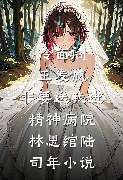 冷面阎王发疯，非要送我进精神病院林思绾陆司年小说